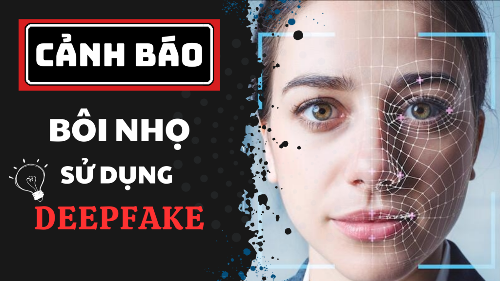 Lừa đảo và bôi nhọ bằng công nghệ Deepfake – nhận biết và phòng tránh